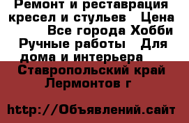 Ремонт и реставрация кресел и стульев › Цена ­ 250 - Все города Хобби. Ручные работы » Для дома и интерьера   . Ставропольский край,Лермонтов г.